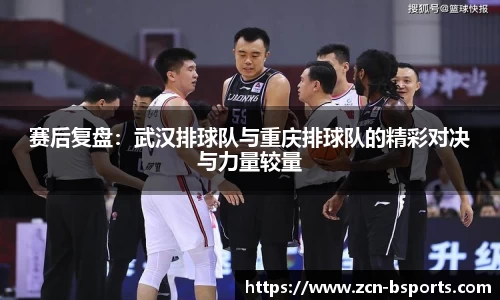 赛后复盘：武汉排球队与重庆排球队的精彩对决与力量较量